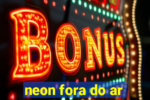 neon fora do ar