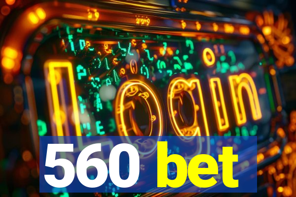 560 bet