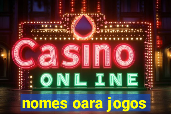 nomes oara jogos