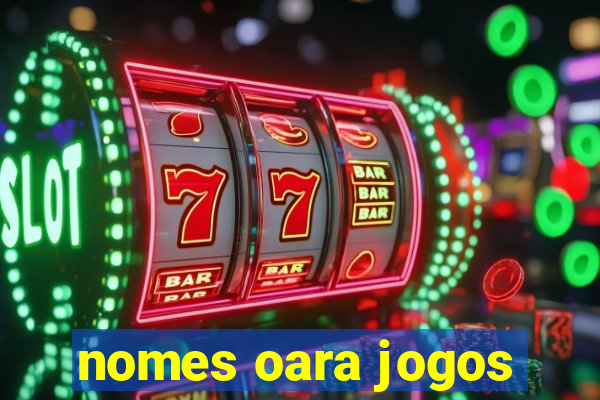 nomes oara jogos