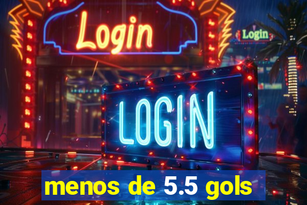 menos de 5.5 gols