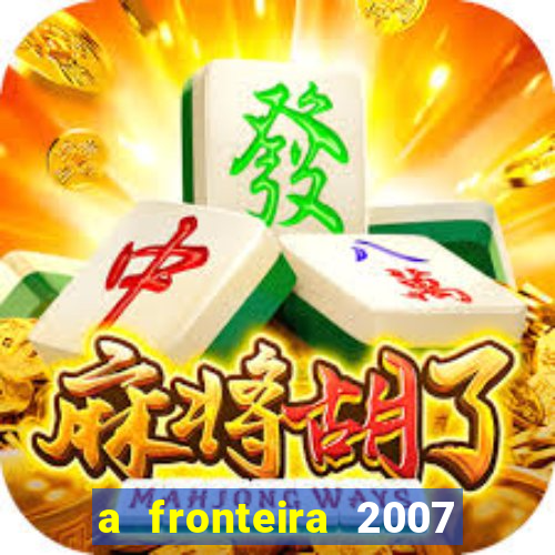 a fronteira 2007 filme completo download