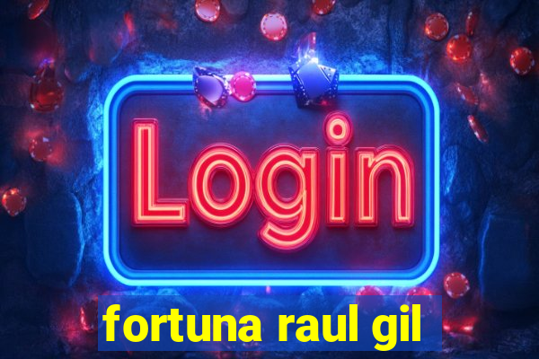 fortuna raul gil