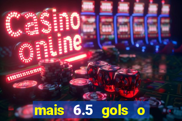mais 6.5 gols o que significa