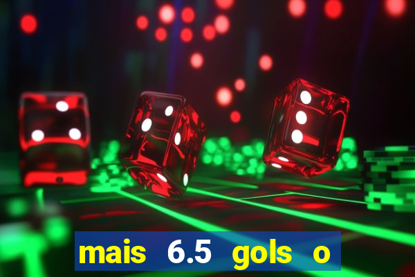 mais 6.5 gols o que significa
