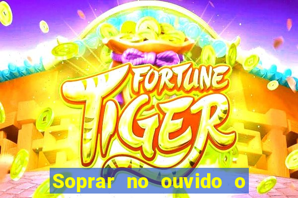 Soprar no ouvido o que significa de uma pessoa
