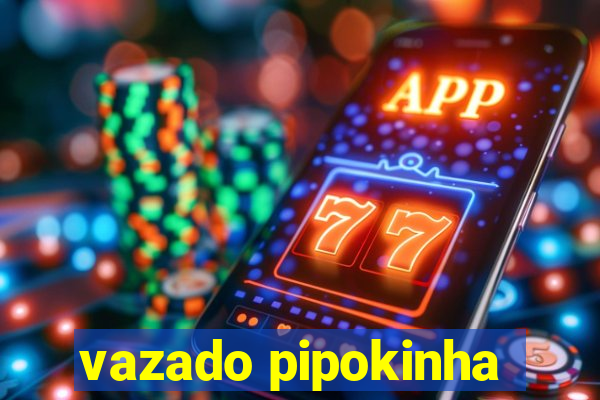 vazado pipokinha