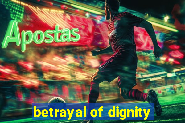 betrayal of dignity