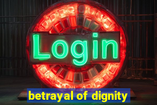 betrayal of dignity