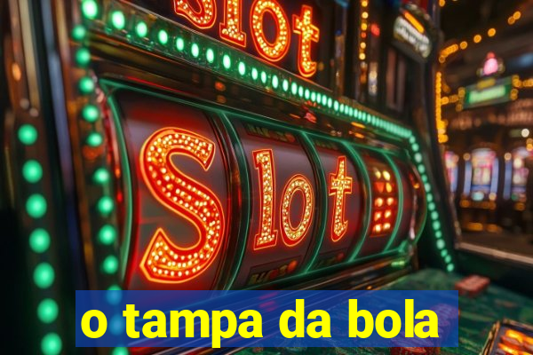 o tampa da bola