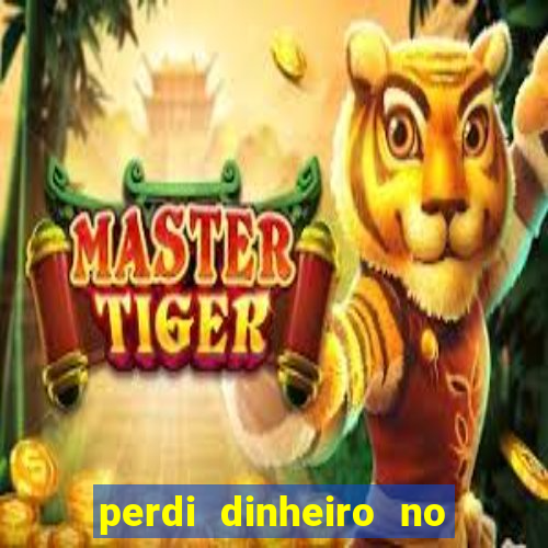 perdi dinheiro no jogo do tigre