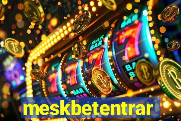 meskbetentrar