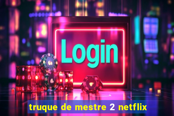 truque de mestre 2 netflix
