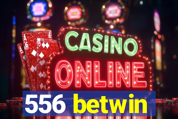 556 betwin