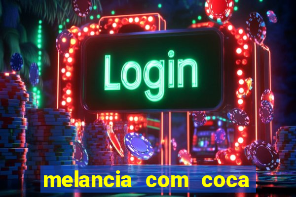melancia com coca cola faz mal