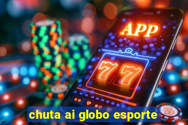 chuta ai globo esporte