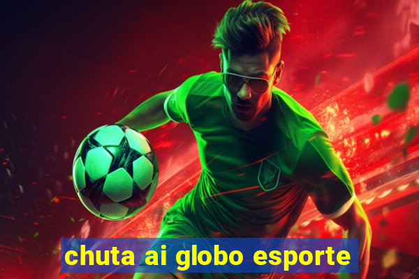 chuta ai globo esporte