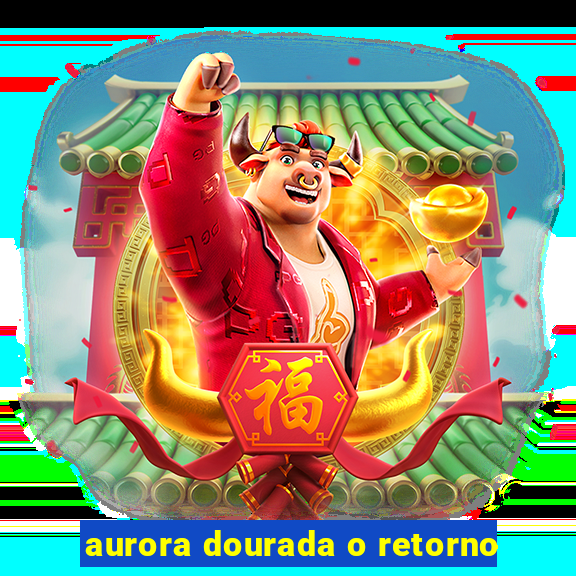 aurora dourada o retorno