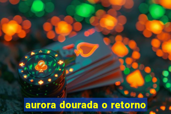 aurora dourada o retorno