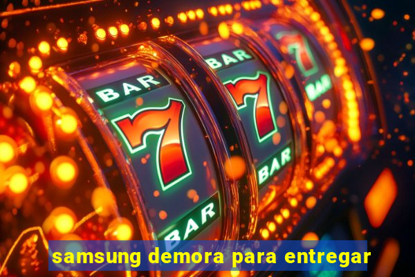 samsung demora para entregar