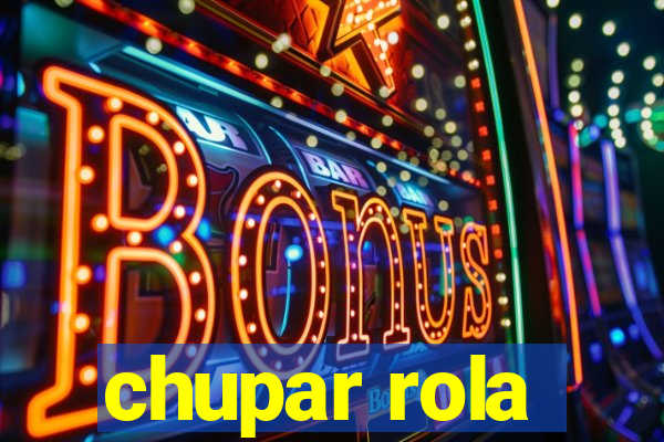 chupar rola