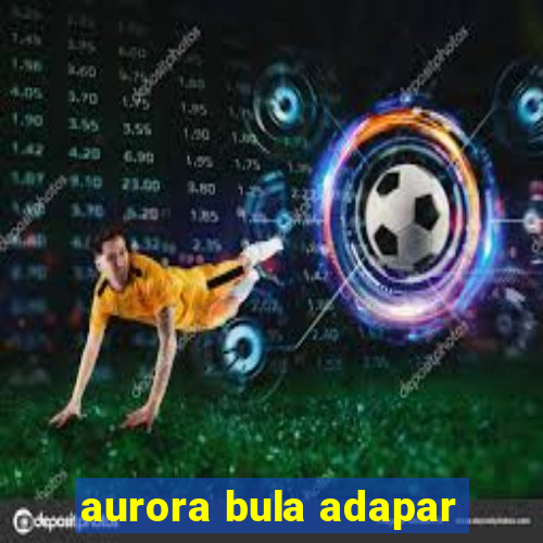 aurora bula adapar