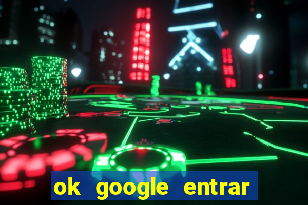 ok google entrar em jogo de c****