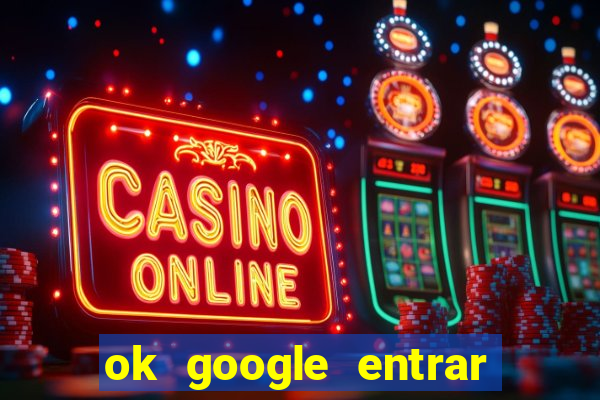 ok google entrar em jogo de c****