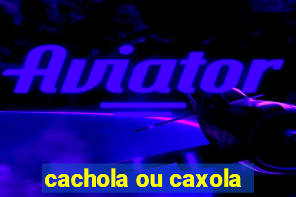 cachola ou caxola