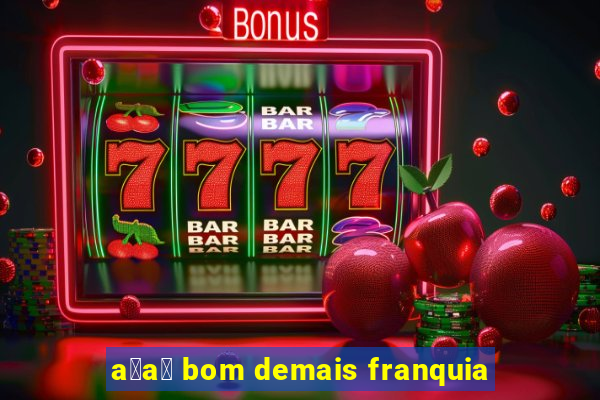 a莽a铆 bom demais franquia