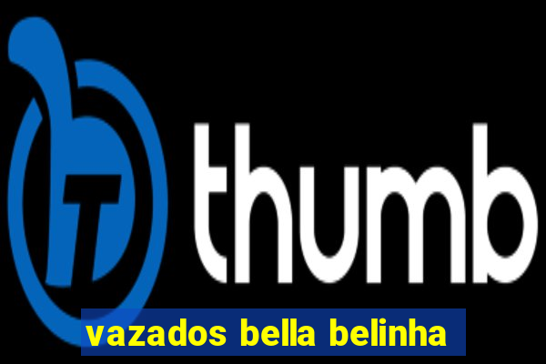 vazados bella belinha