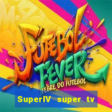SuperIV super tv ao vivo super super tv