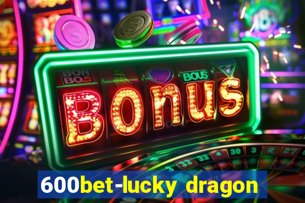 600bet-lucky dragon