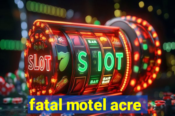 fatal motel acre