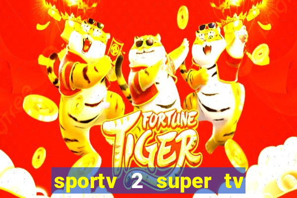 sportv 2 super tv ao vivo