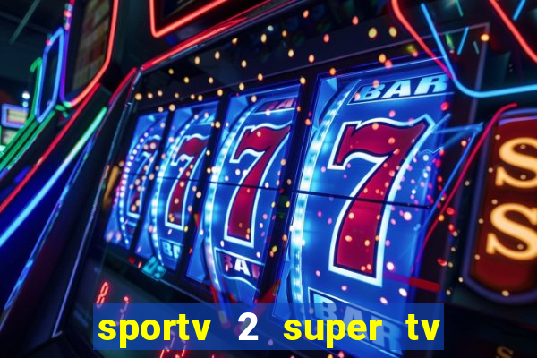 sportv 2 super tv ao vivo