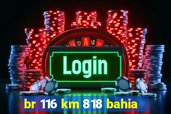 br 116 km 818 bahia
