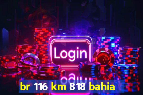 br 116 km 818 bahia