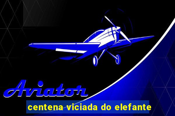 centena viciada do elefante