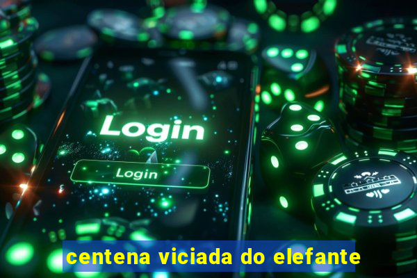centena viciada do elefante