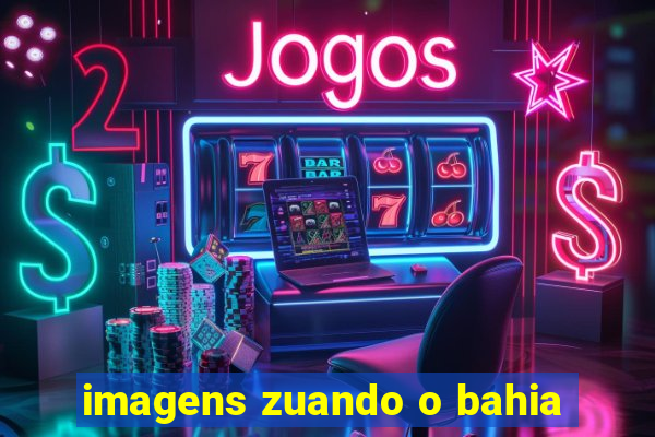 imagens zuando o bahia