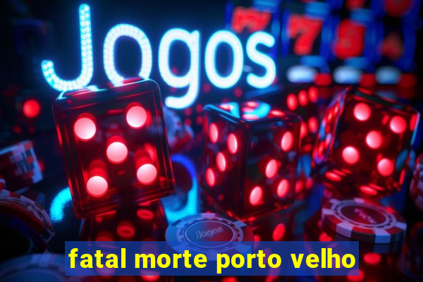 fatal morte porto velho