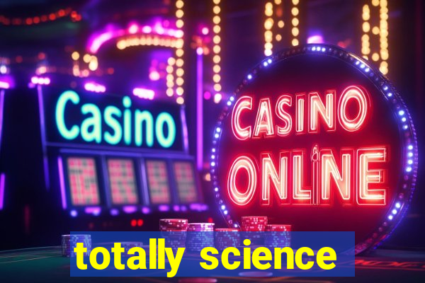 totally science