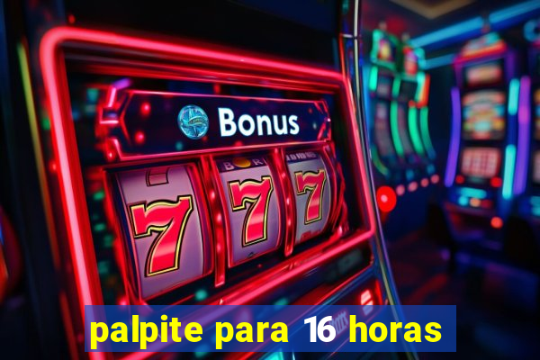 palpite para 16 horas