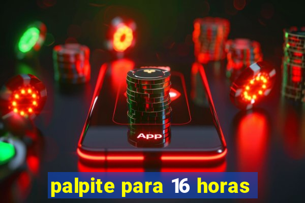 palpite para 16 horas