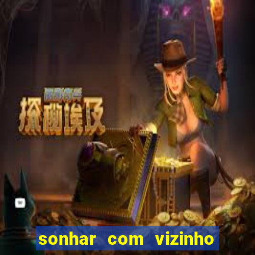 sonhar com vizinho jogo do bicho