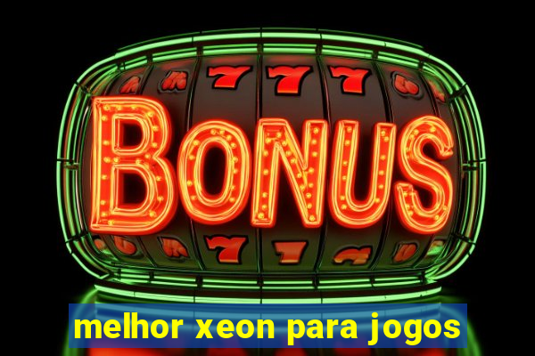 melhor xeon para jogos