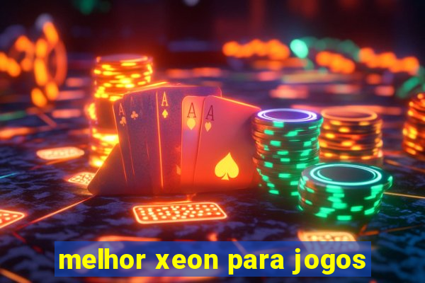 melhor xeon para jogos