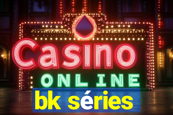 bk séries