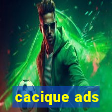 cacique ads